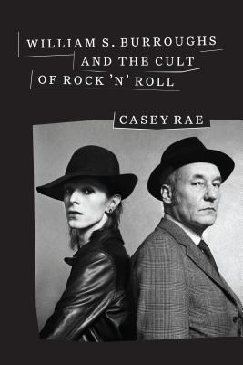 William Burroughs and the Cult of Rock 'N' Roll by Casey Rae