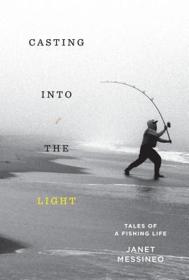 Casting into the Light: Tales of a Fishing Life By Janet Messineo