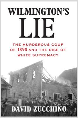 Wilmington's Lie: The Murderous Coup of 1898 and the Rise of White Supremacy By David Zucchino