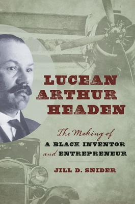 Lucean Arthur Headen: The Making of a Black Inventor and Entrepreneur By Jill Snider