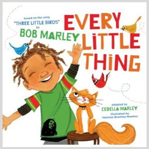 Every Little Thing: Based on the song 'Three Little Birds' by Bob Marley By Bob Marley, Adapted By Cedella Marley, Illustrated By Vanessa Brantley-Newton