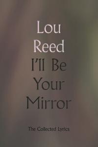 I'll Be Your Mirror: The Collected Lyrics By Lou Reed