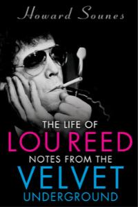 The Life of Lou Reed: Notes from the Velvet Underground By Howard Sounes