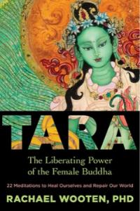 Tara: The Liberating Power of the Female Buddha By Rachael Wooten, Ph.D.